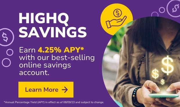 NEW Rate: Earn 4.25% APY* with HighQ. Get more out of your money with HighQ Savings—a liquid, online savings account that lets you earn a top-of-market rate with no minimum balance requirements.