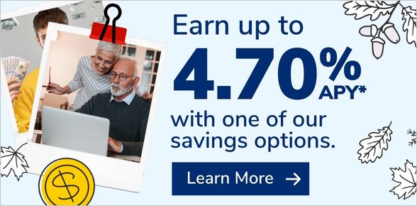 Earn up to 4.70% APY with one of our savings options.