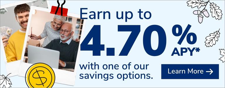 Earn up to 4.70% APY with one of our savings options.